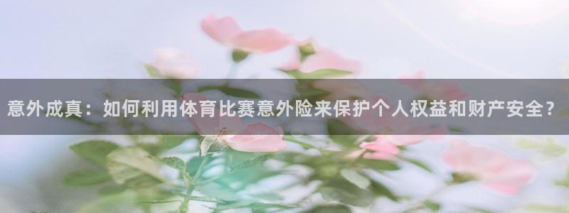 意外成真：如何利用体育比赛意外险来保护个人权益和财产安全？