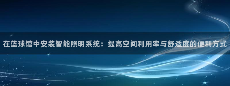 bsports官网 必一运动：在篮球馆中安装智能照明系统：提高空间利用率与舒适度的便利方式